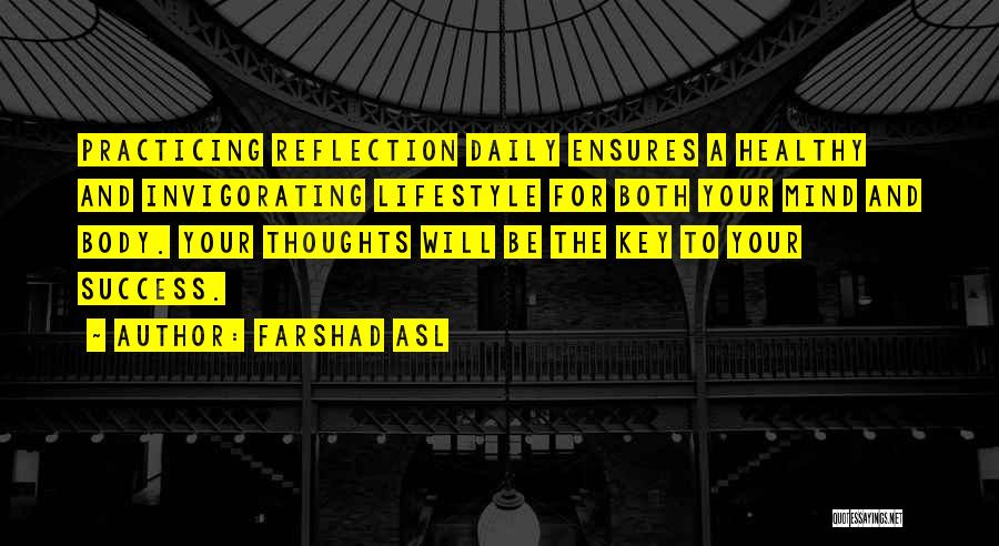 Farshad Asl Quotes: Practicing Reflection Daily Ensures A Healthy And Invigorating Lifestyle For Both Your Mind And Body. Your Thoughts Will Be The