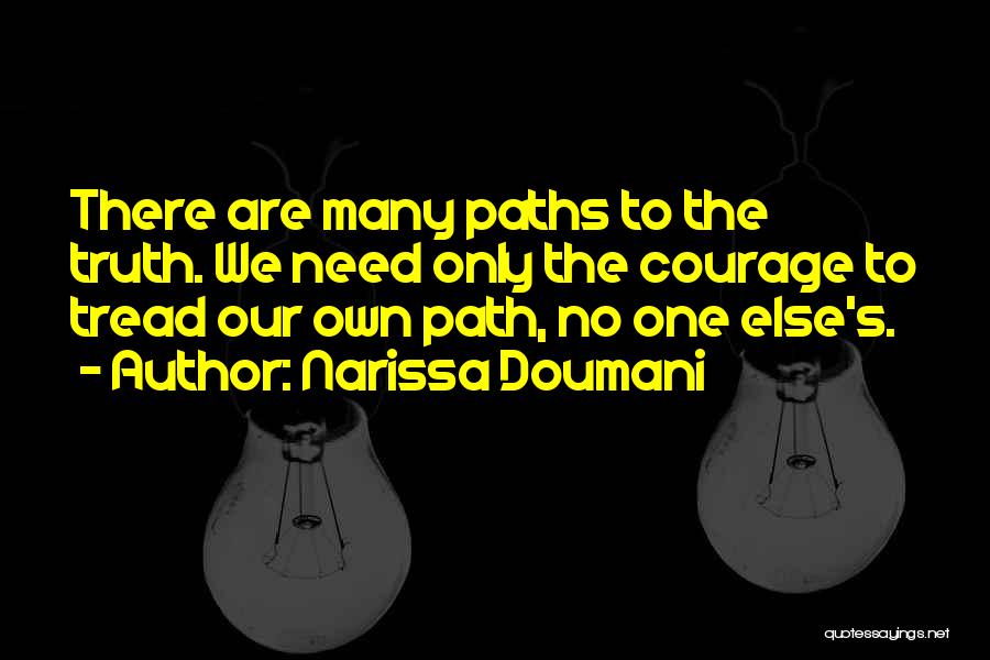 Narissa Doumani Quotes: There Are Many Paths To The Truth. We Need Only The Courage To Tread Our Own Path, No One Else's.