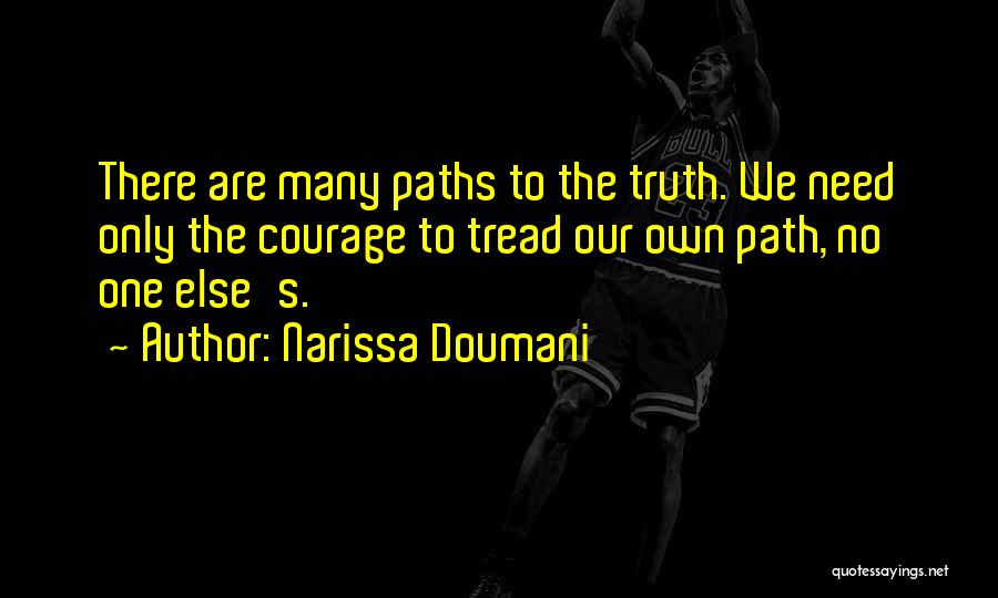 Narissa Doumani Quotes: There Are Many Paths To The Truth. We Need Only The Courage To Tread Our Own Path, No One Else's.