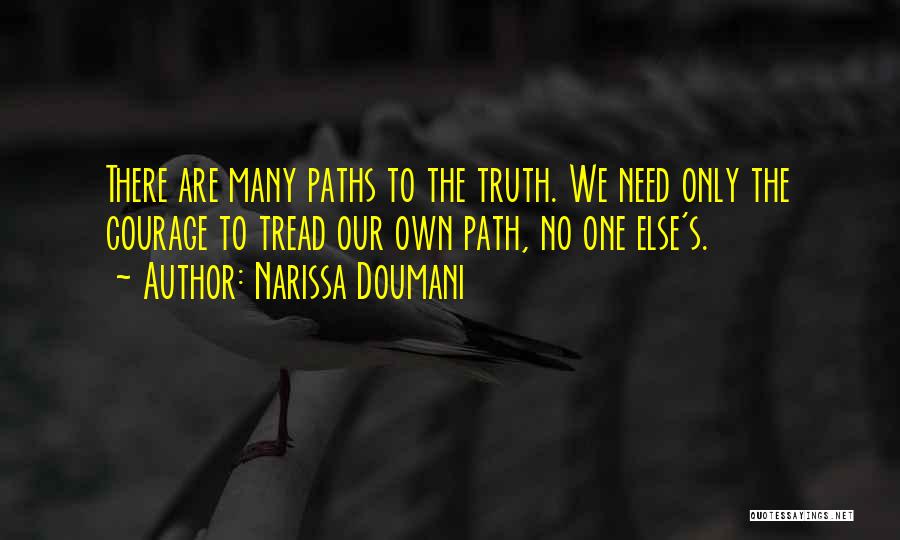 Narissa Doumani Quotes: There Are Many Paths To The Truth. We Need Only The Courage To Tread Our Own Path, No One Else's.