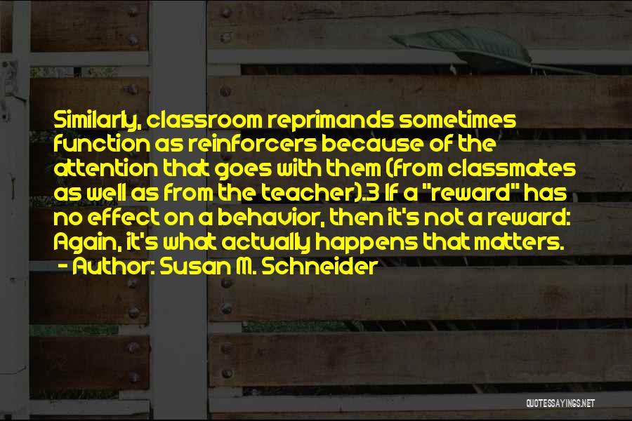 Susan M. Schneider Quotes: Similarly, Classroom Reprimands Sometimes Function As Reinforcers Because Of The Attention That Goes With Them (from Classmates As Well As
