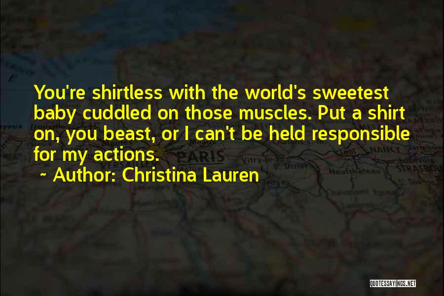 Christina Lauren Quotes: You're Shirtless With The World's Sweetest Baby Cuddled On Those Muscles. Put A Shirt On, You Beast, Or I Can't