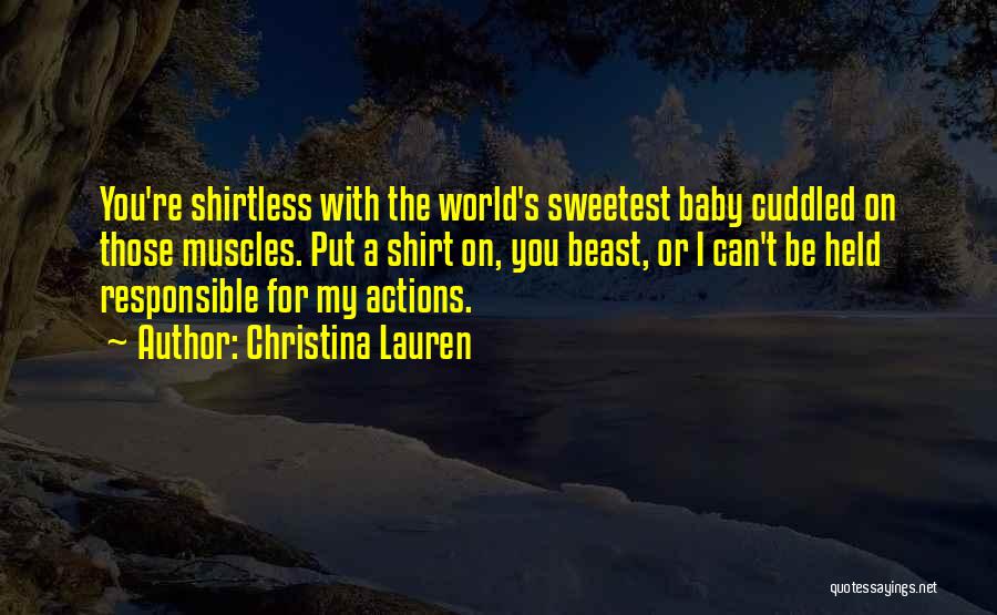 Christina Lauren Quotes: You're Shirtless With The World's Sweetest Baby Cuddled On Those Muscles. Put A Shirt On, You Beast, Or I Can't