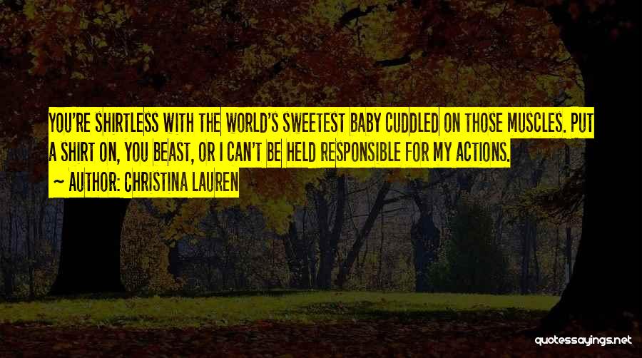 Christina Lauren Quotes: You're Shirtless With The World's Sweetest Baby Cuddled On Those Muscles. Put A Shirt On, You Beast, Or I Can't