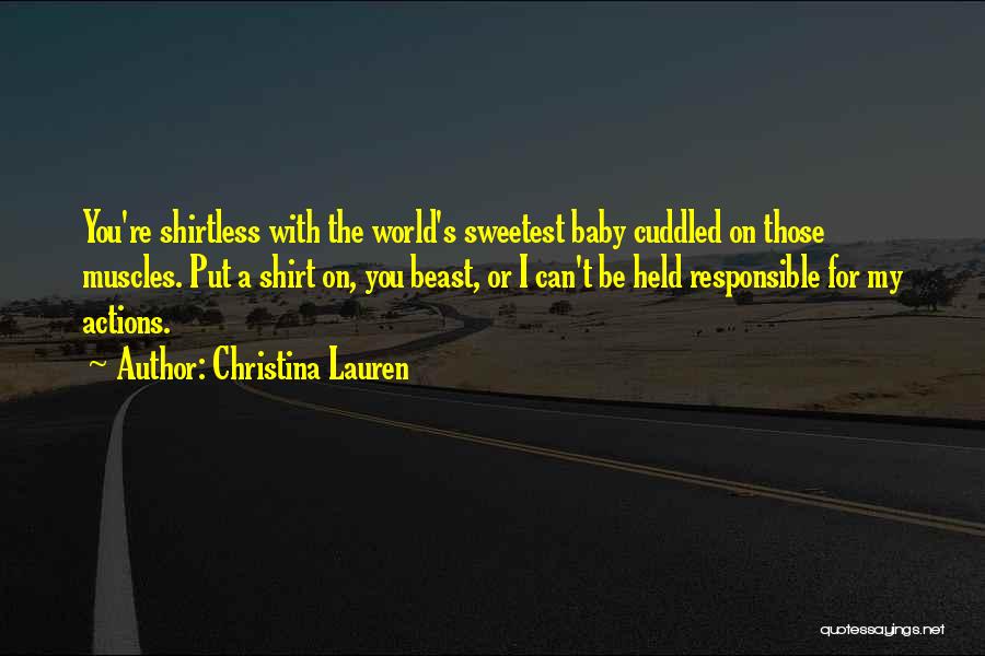 Christina Lauren Quotes: You're Shirtless With The World's Sweetest Baby Cuddled On Those Muscles. Put A Shirt On, You Beast, Or I Can't