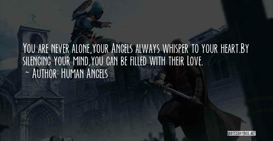 Human Angels Quotes: You Are Never Alone,your Angels Always Whisper To Your Heart.by Silencing Your Mind,you Can Be Filled With Their Love.