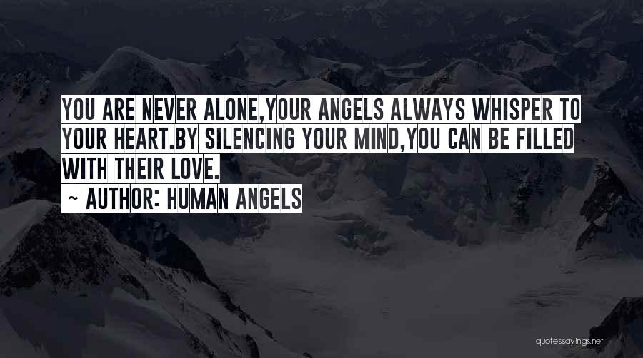 Human Angels Quotes: You Are Never Alone,your Angels Always Whisper To Your Heart.by Silencing Your Mind,you Can Be Filled With Their Love.