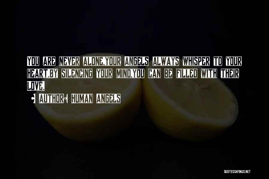 Human Angels Quotes: You Are Never Alone,your Angels Always Whisper To Your Heart.by Silencing Your Mind,you Can Be Filled With Their Love.