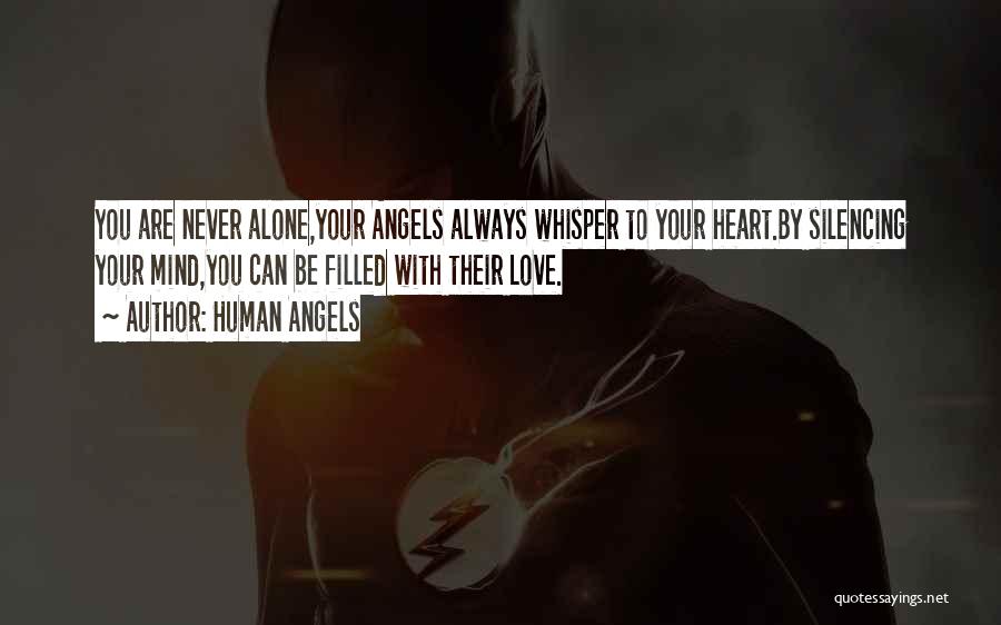 Human Angels Quotes: You Are Never Alone,your Angels Always Whisper To Your Heart.by Silencing Your Mind,you Can Be Filled With Their Love.