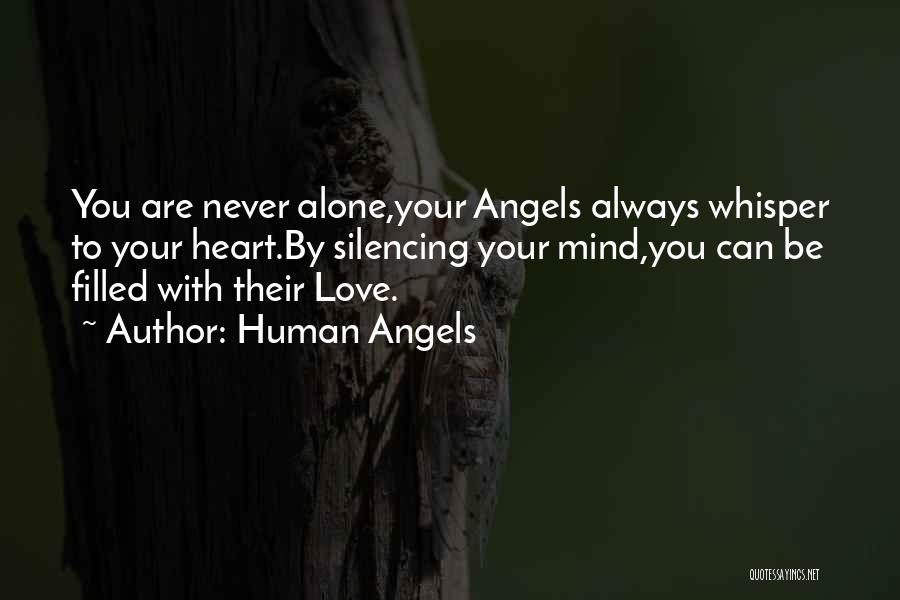 Human Angels Quotes: You Are Never Alone,your Angels Always Whisper To Your Heart.by Silencing Your Mind,you Can Be Filled With Their Love.