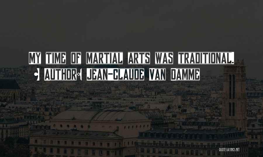 Jean-Claude Van Damme Quotes: My Time Of Martial Arts Was Traditional.