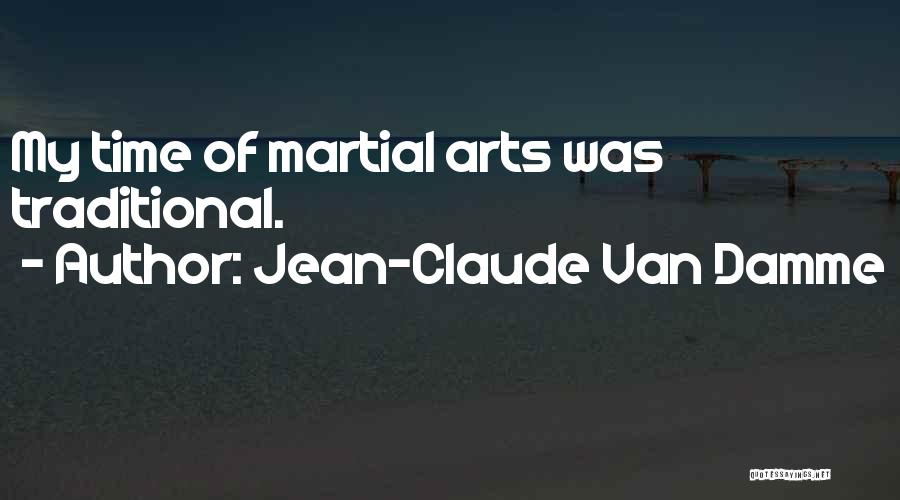 Jean-Claude Van Damme Quotes: My Time Of Martial Arts Was Traditional.