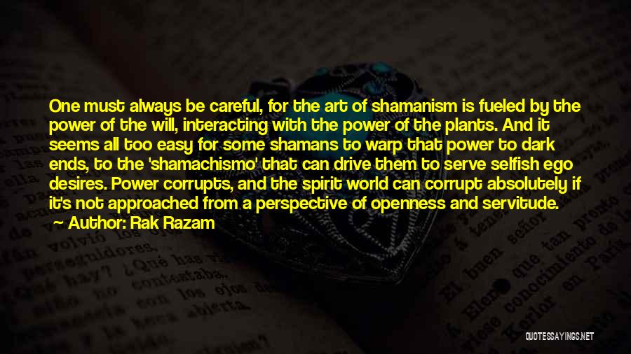 Rak Razam Quotes: One Must Always Be Careful, For The Art Of Shamanism Is Fueled By The Power Of The Will, Interacting With
