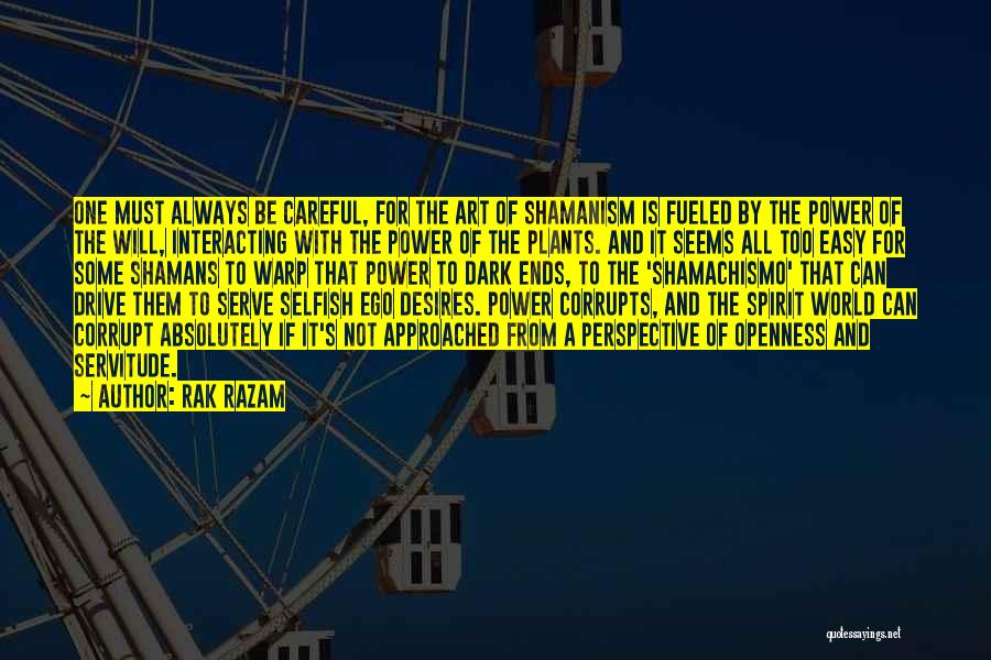 Rak Razam Quotes: One Must Always Be Careful, For The Art Of Shamanism Is Fueled By The Power Of The Will, Interacting With