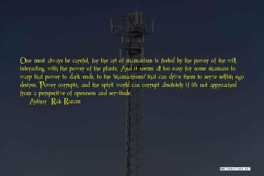 Rak Razam Quotes: One Must Always Be Careful, For The Art Of Shamanism Is Fueled By The Power Of The Will, Interacting With