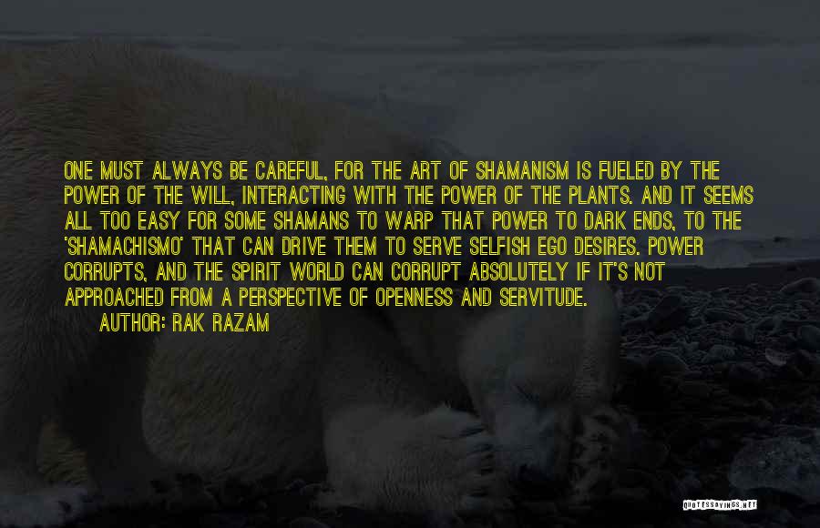 Rak Razam Quotes: One Must Always Be Careful, For The Art Of Shamanism Is Fueled By The Power Of The Will, Interacting With