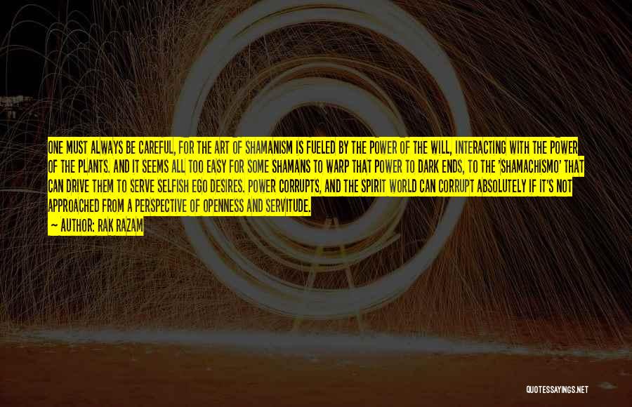 Rak Razam Quotes: One Must Always Be Careful, For The Art Of Shamanism Is Fueled By The Power Of The Will, Interacting With