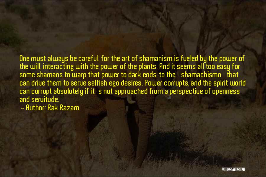 Rak Razam Quotes: One Must Always Be Careful, For The Art Of Shamanism Is Fueled By The Power Of The Will, Interacting With