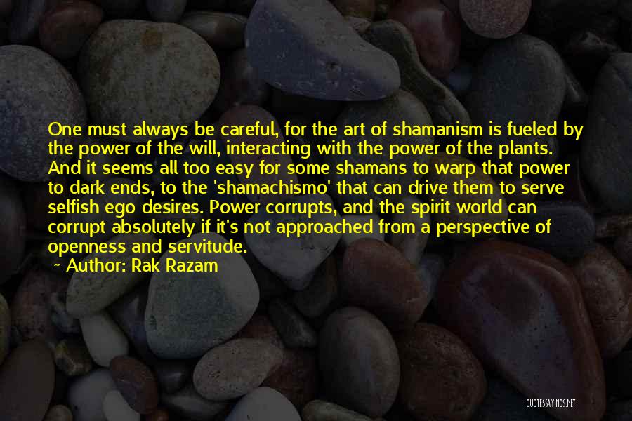 Rak Razam Quotes: One Must Always Be Careful, For The Art Of Shamanism Is Fueled By The Power Of The Will, Interacting With