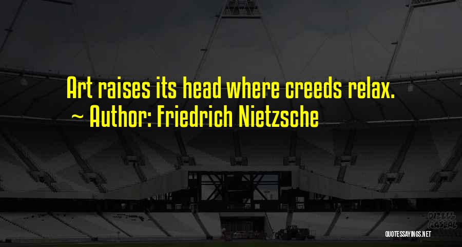 Friedrich Nietzsche Quotes: Art Raises Its Head Where Creeds Relax.