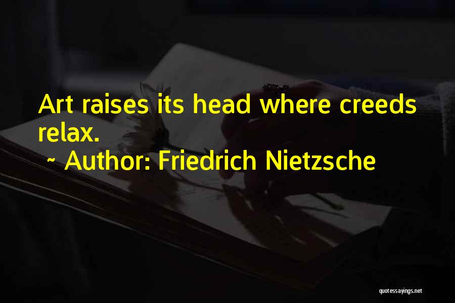 Friedrich Nietzsche Quotes: Art Raises Its Head Where Creeds Relax.