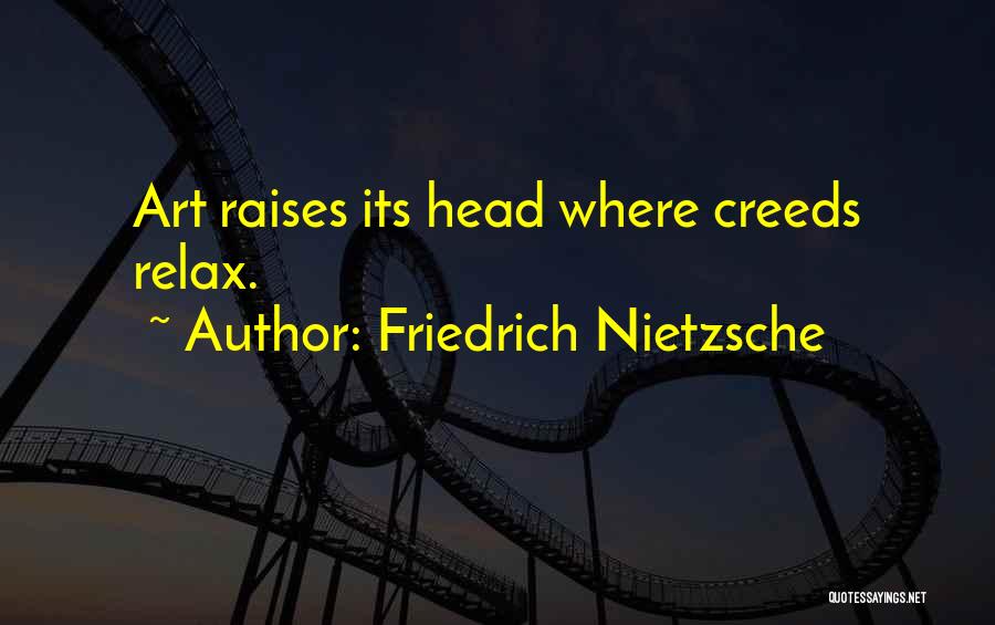 Friedrich Nietzsche Quotes: Art Raises Its Head Where Creeds Relax.