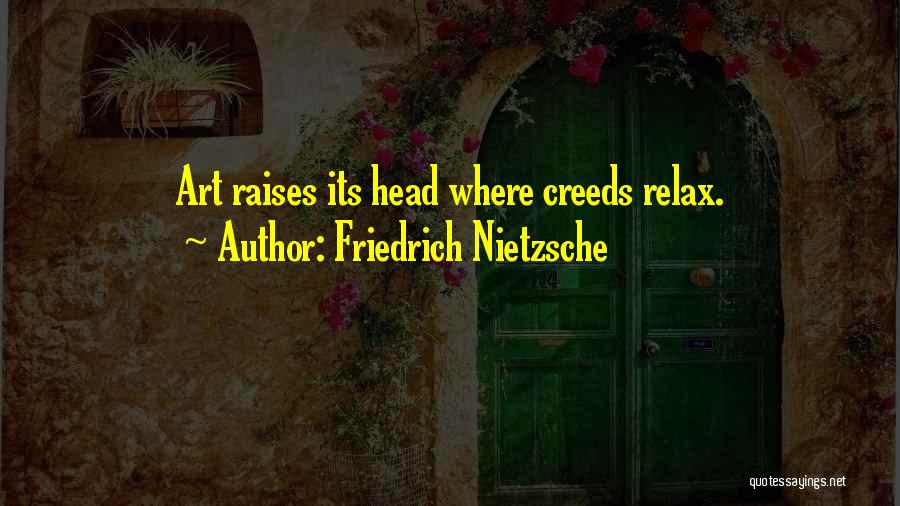 Friedrich Nietzsche Quotes: Art Raises Its Head Where Creeds Relax.