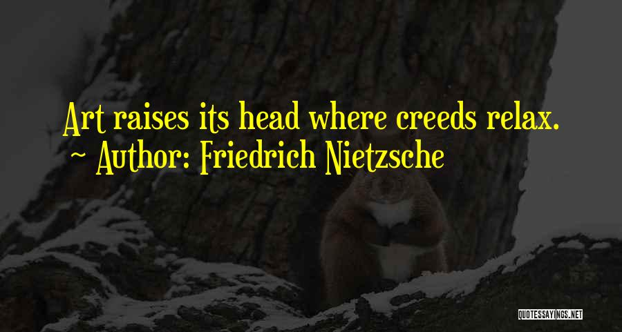 Friedrich Nietzsche Quotes: Art Raises Its Head Where Creeds Relax.