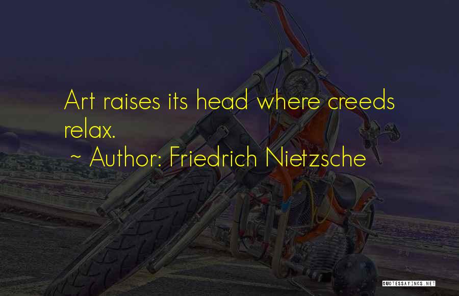 Friedrich Nietzsche Quotes: Art Raises Its Head Where Creeds Relax.