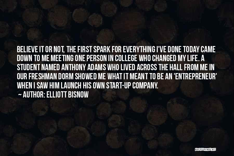Elliott Bisnow Quotes: Believe It Or Not, The First Spark For Everything I've Done Today Came Down To Me Meeting One Person In