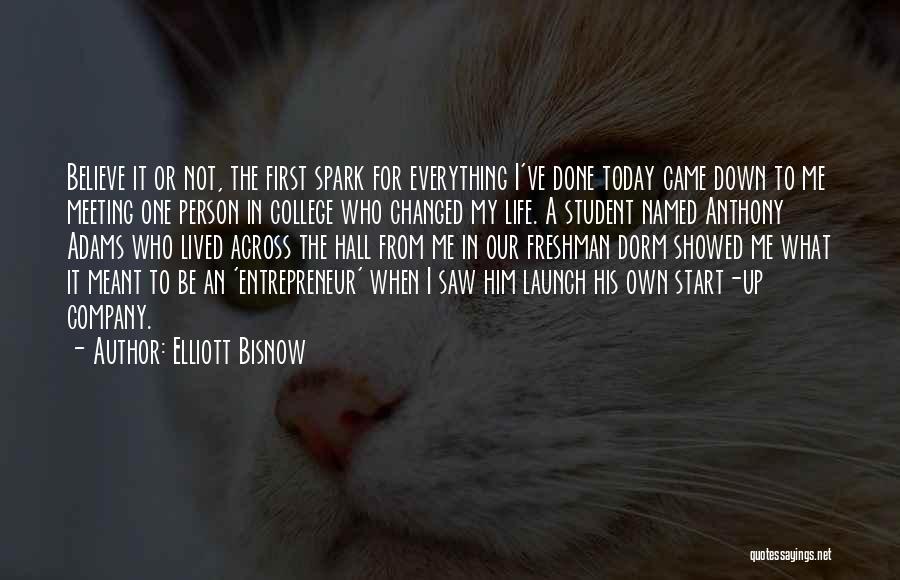 Elliott Bisnow Quotes: Believe It Or Not, The First Spark For Everything I've Done Today Came Down To Me Meeting One Person In