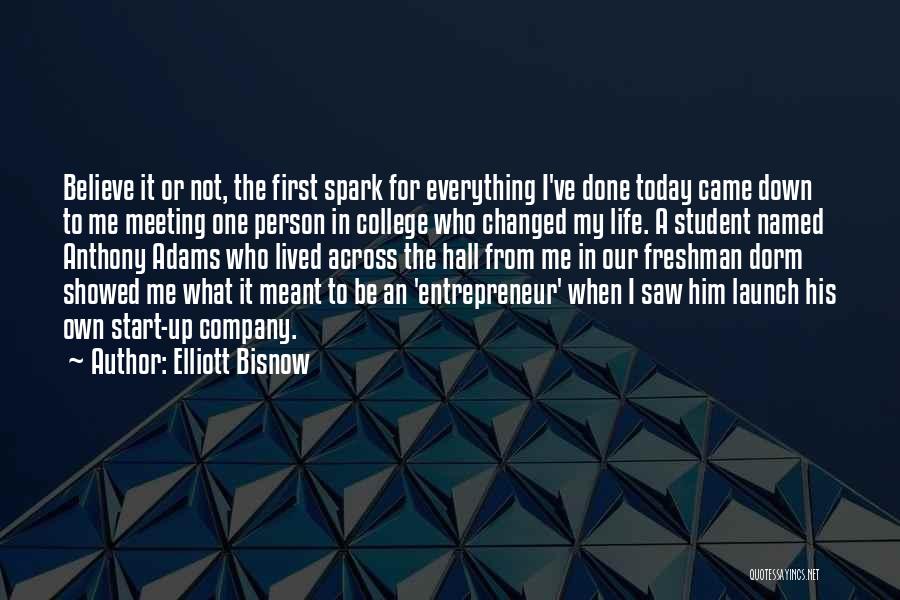 Elliott Bisnow Quotes: Believe It Or Not, The First Spark For Everything I've Done Today Came Down To Me Meeting One Person In