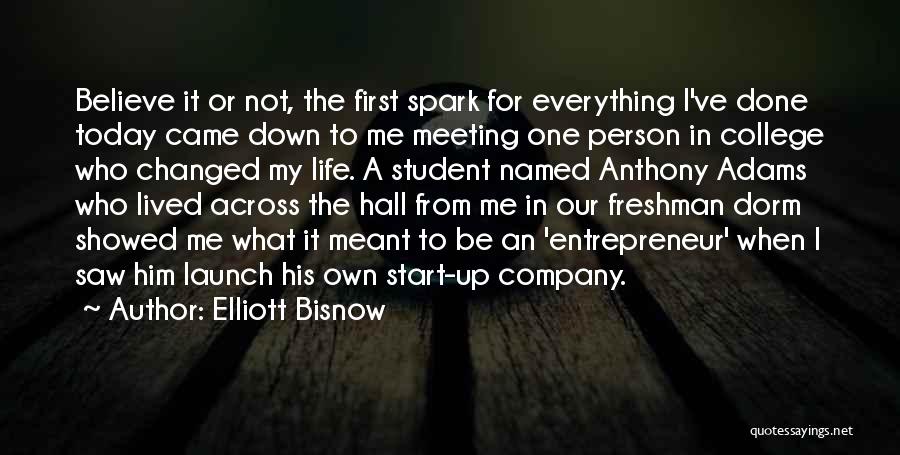 Elliott Bisnow Quotes: Believe It Or Not, The First Spark For Everything I've Done Today Came Down To Me Meeting One Person In