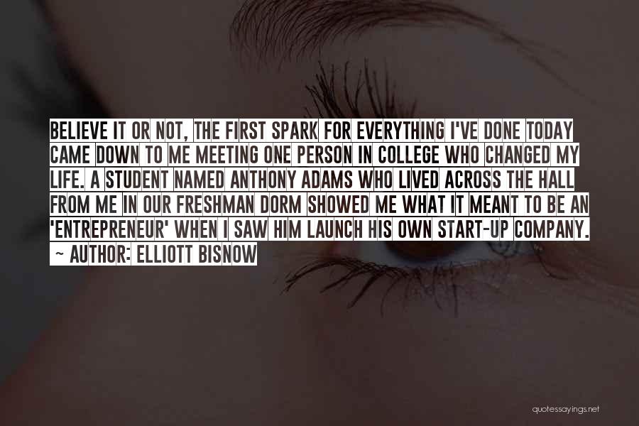 Elliott Bisnow Quotes: Believe It Or Not, The First Spark For Everything I've Done Today Came Down To Me Meeting One Person In