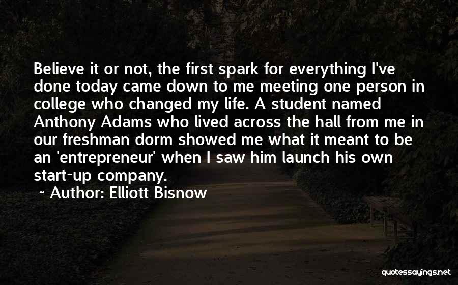 Elliott Bisnow Quotes: Believe It Or Not, The First Spark For Everything I've Done Today Came Down To Me Meeting One Person In