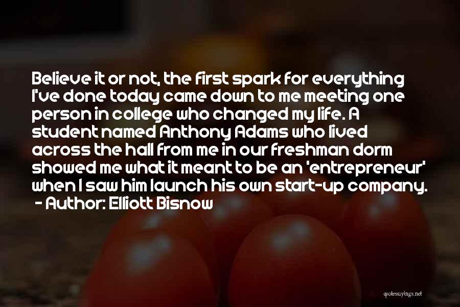 Elliott Bisnow Quotes: Believe It Or Not, The First Spark For Everything I've Done Today Came Down To Me Meeting One Person In