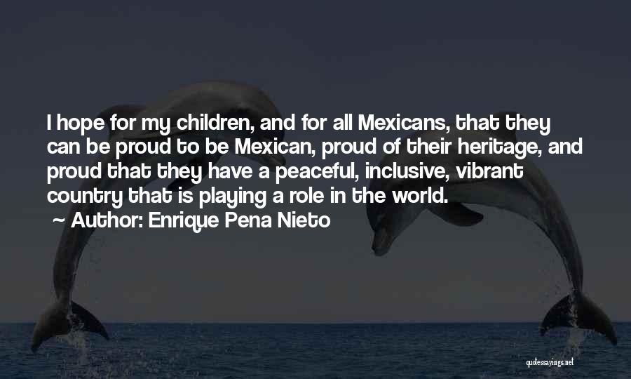 Enrique Pena Nieto Quotes: I Hope For My Children, And For All Mexicans, That They Can Be Proud To Be Mexican, Proud Of Their