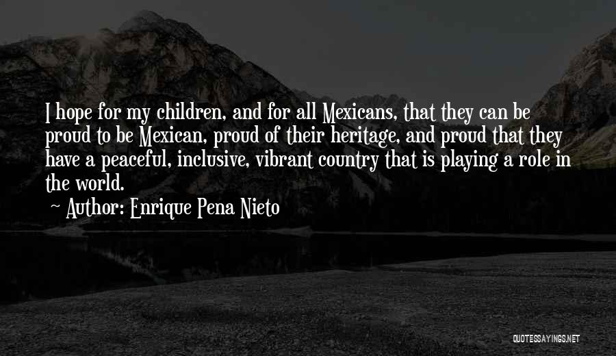 Enrique Pena Nieto Quotes: I Hope For My Children, And For All Mexicans, That They Can Be Proud To Be Mexican, Proud Of Their