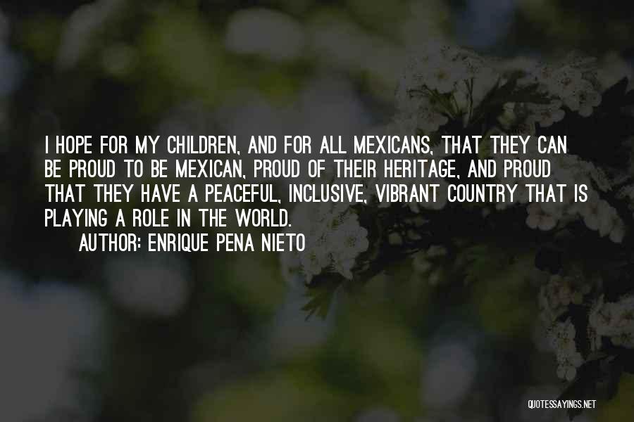 Enrique Pena Nieto Quotes: I Hope For My Children, And For All Mexicans, That They Can Be Proud To Be Mexican, Proud Of Their