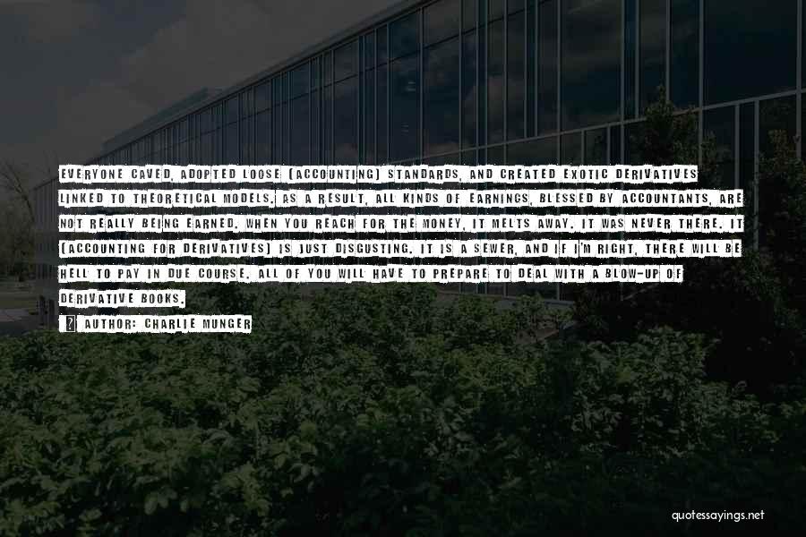 Charlie Munger Quotes: Everyone Caved, Adopted Loose [accounting] Standards, And Created Exotic Derivatives Linked To Theoretical Models. As A Result, All Kinds Of