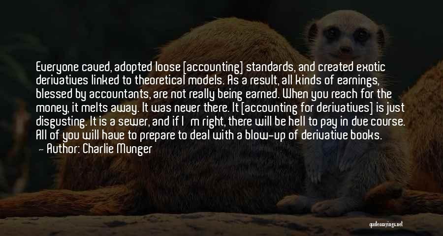 Charlie Munger Quotes: Everyone Caved, Adopted Loose [accounting] Standards, And Created Exotic Derivatives Linked To Theoretical Models. As A Result, All Kinds Of