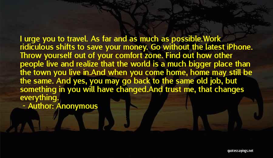 Anonymous Quotes: I Urge You To Travel. As Far And As Much As Possible.work Ridiculous Shifts To Save Your Money. Go Without