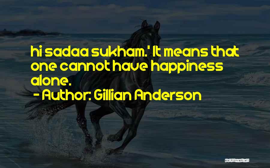 Gillian Anderson Quotes: Hi Sadaa Sukham.' It Means That One Cannot Have Happiness Alone.