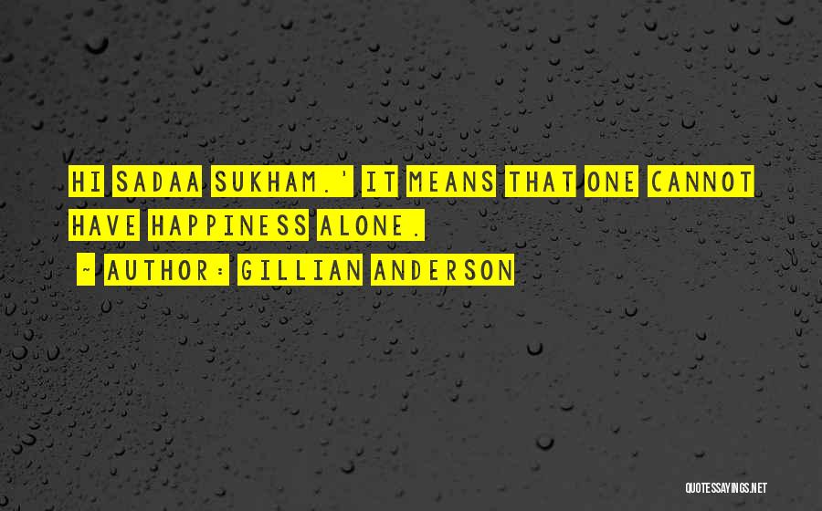 Gillian Anderson Quotes: Hi Sadaa Sukham.' It Means That One Cannot Have Happiness Alone.