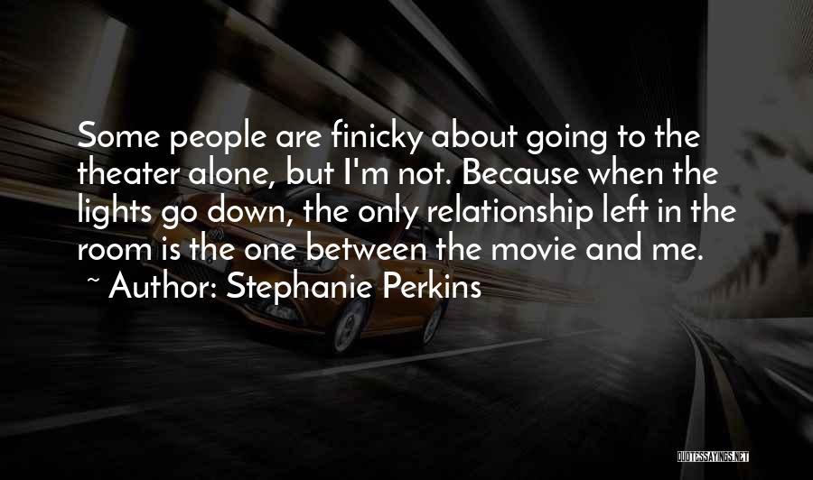 Stephanie Perkins Quotes: Some People Are Finicky About Going To The Theater Alone, But I'm Not. Because When The Lights Go Down, The