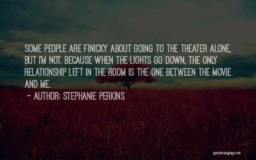 Stephanie Perkins Quotes: Some People Are Finicky About Going To The Theater Alone, But I'm Not. Because When The Lights Go Down, The