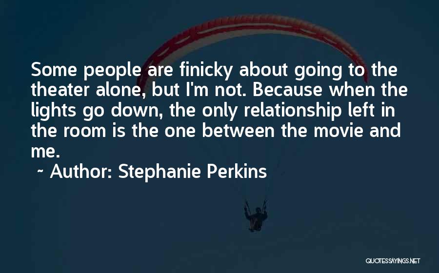 Stephanie Perkins Quotes: Some People Are Finicky About Going To The Theater Alone, But I'm Not. Because When The Lights Go Down, The