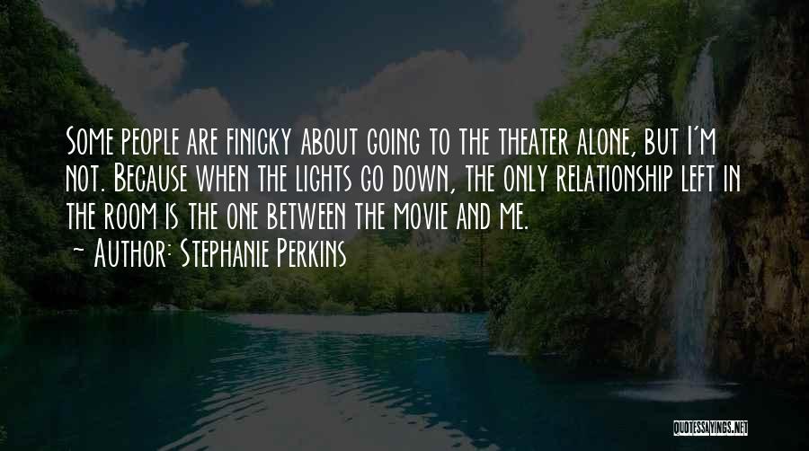 Stephanie Perkins Quotes: Some People Are Finicky About Going To The Theater Alone, But I'm Not. Because When The Lights Go Down, The