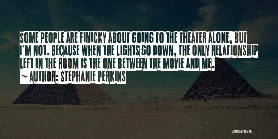 Stephanie Perkins Quotes: Some People Are Finicky About Going To The Theater Alone, But I'm Not. Because When The Lights Go Down, The