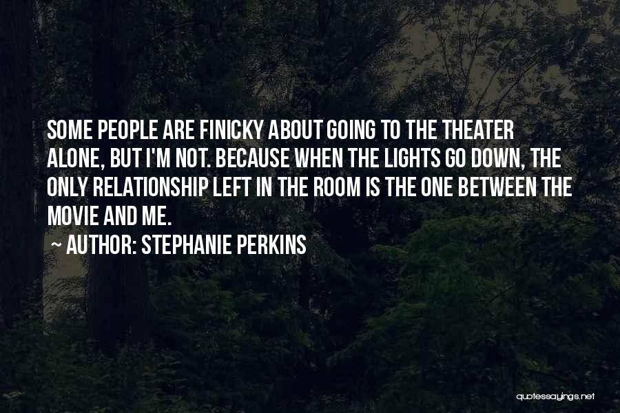 Stephanie Perkins Quotes: Some People Are Finicky About Going To The Theater Alone, But I'm Not. Because When The Lights Go Down, The